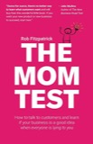 Cover of The Mom Test: How to Talk to Customers & Learn If Your Business Is a Good Idea When Everyone Is Lying to You